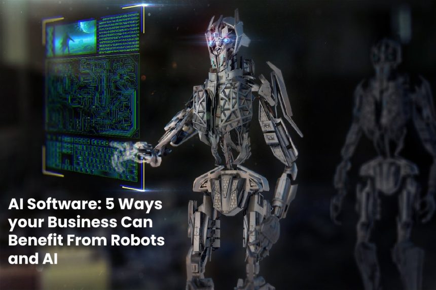 AI Software - 5 Ways your Business Can Benefit From Robots and AI