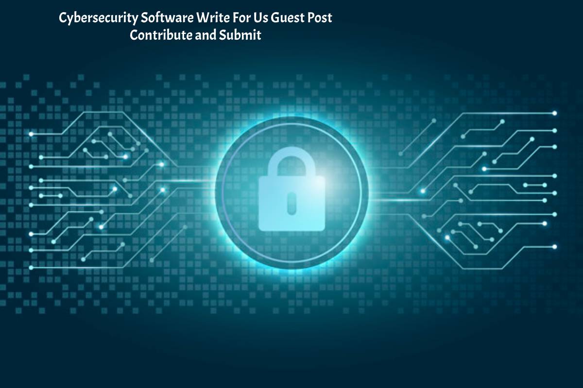 Cybersecurity Software Write For Us Guest Post Contribute and Submit