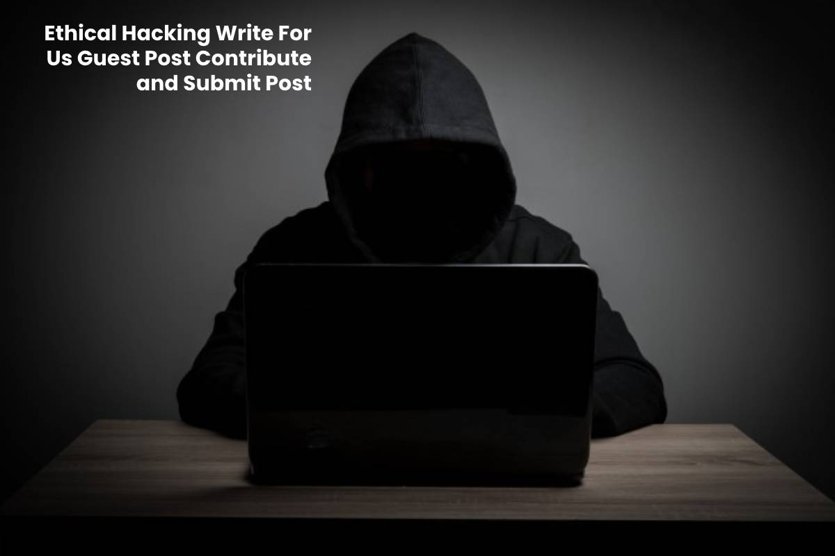 Ethical Hacking Write For Us Guest Post Contribute and Submit Post