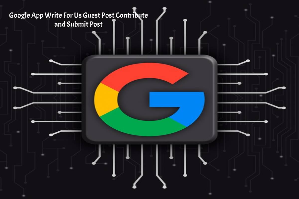 Google App Write For Us Guest Post Contribute and Submit Post