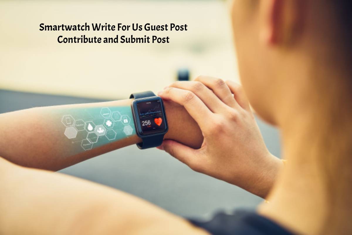 Smartwatch Write For Us Guest Post Contribute and Submit Post