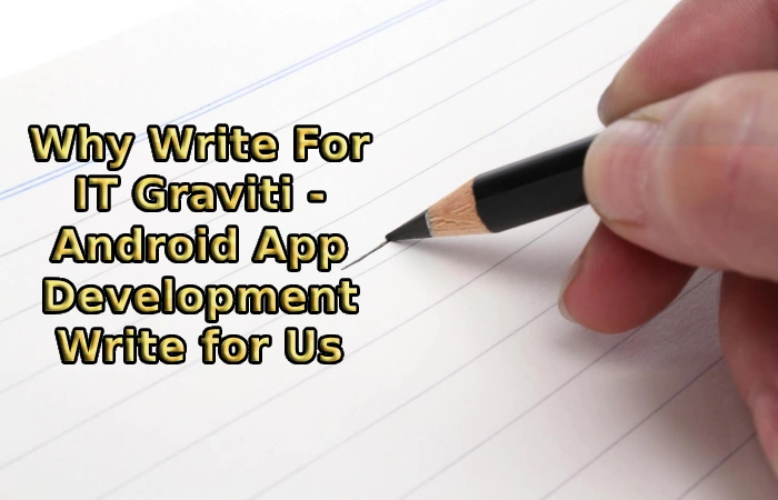 Why Write For IT Graviti - Android App Development Write for Us