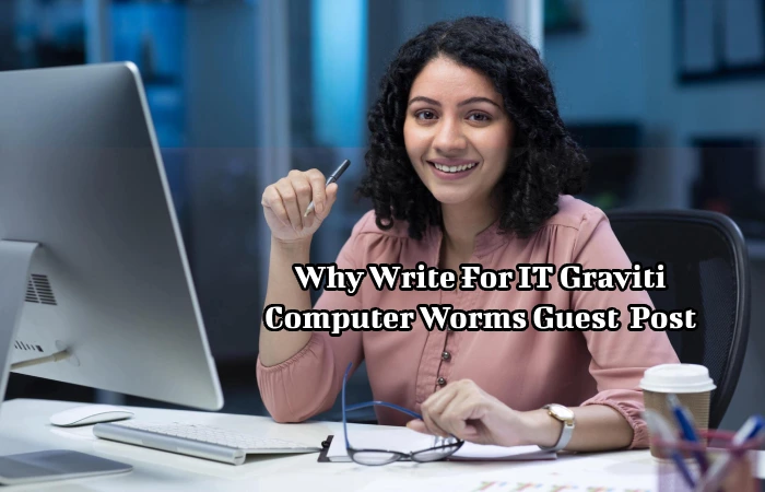 Why Write For IT Graviti – Computer Worms Guest Post