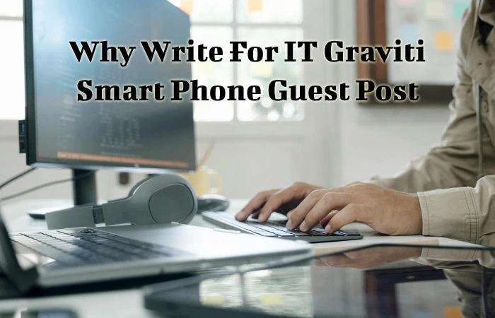 Why Write For IT Graviti – Smart Phone Guest Post