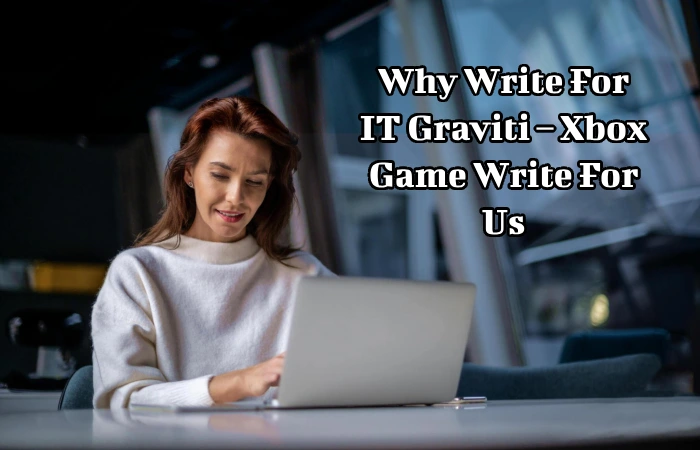 Why Write For IT Graviti – Xbox Game Write For Us