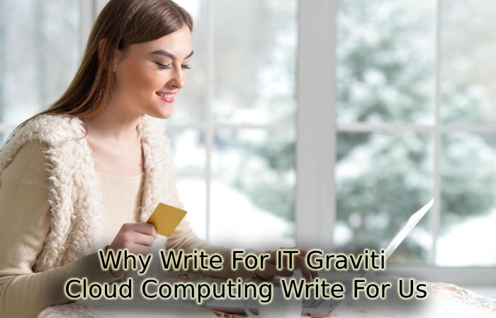 Why Write For IT Graviti – Cloud Computing Write For Us