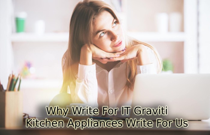 Why Write For IT Graviti – Kitchen Appliances Write For Us